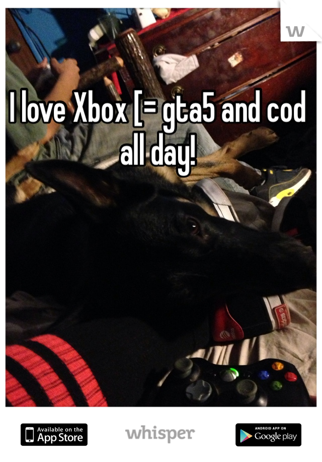 I love Xbox [= gta5 and cod all day!