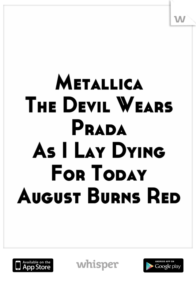 Metallica
The Devil Wears Prada
As I Lay Dying
For Today
August Burns Red