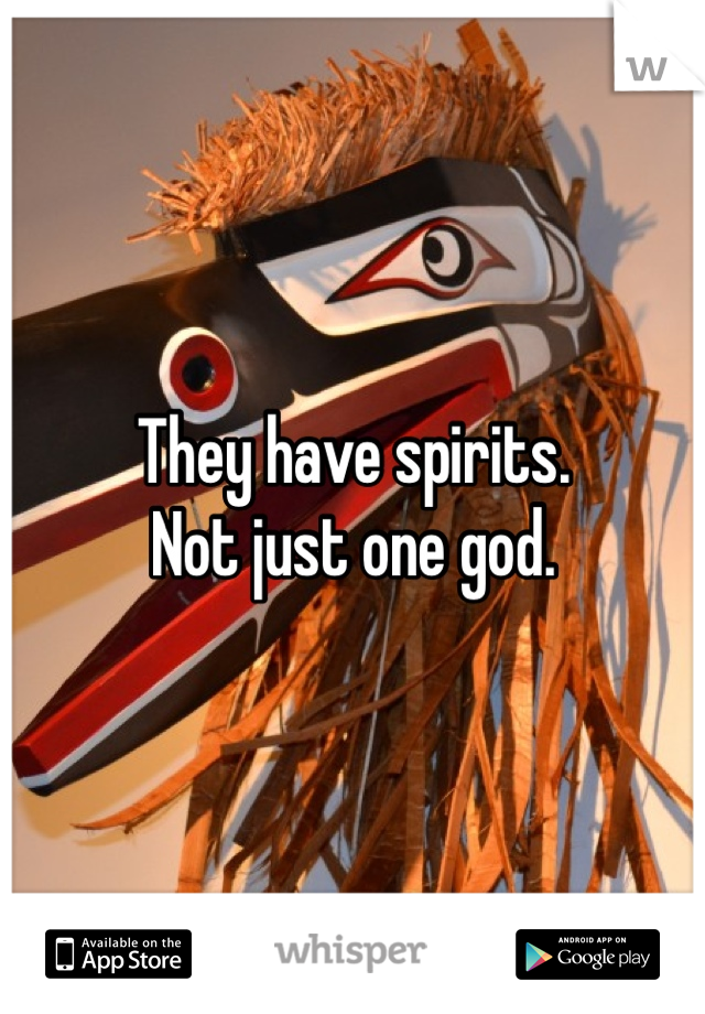 They have spirits.
Not just one god.