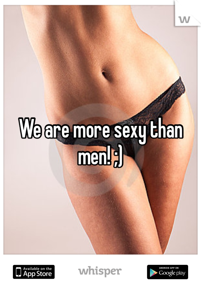 We are more sexy than men! ;)