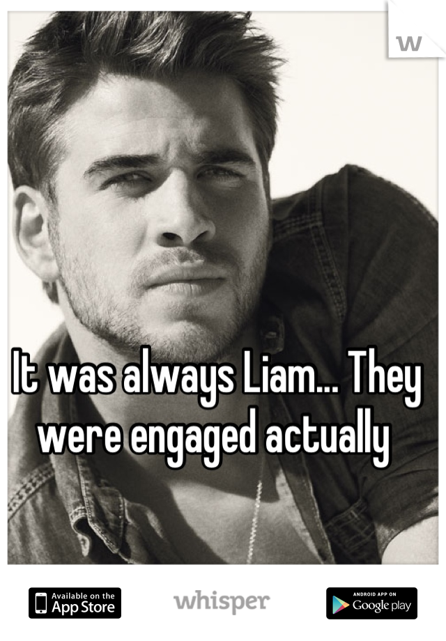 It was always Liam... They were engaged actually 