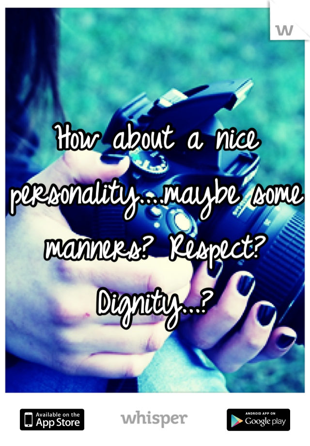 How about a nice personality....maybe some manners? Respect? Dignity...?