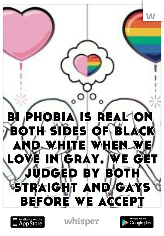 bi phobia is real on both sides of black and white when we love in gray. we get judged by both straight and gays before we accept ourselves.  