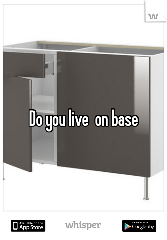 Do you live  on base 