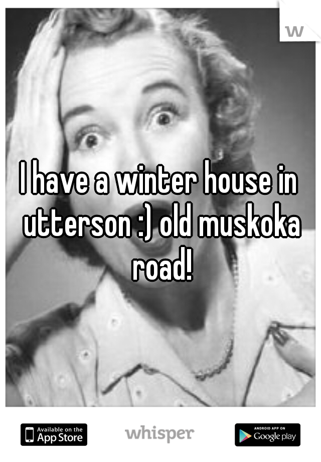 I have a winter house in utterson :) old muskoka road!