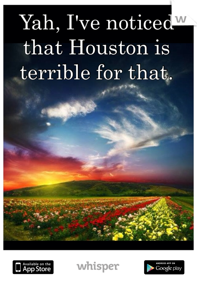 Yah, I've noticed that Houston is terrible for that. 
