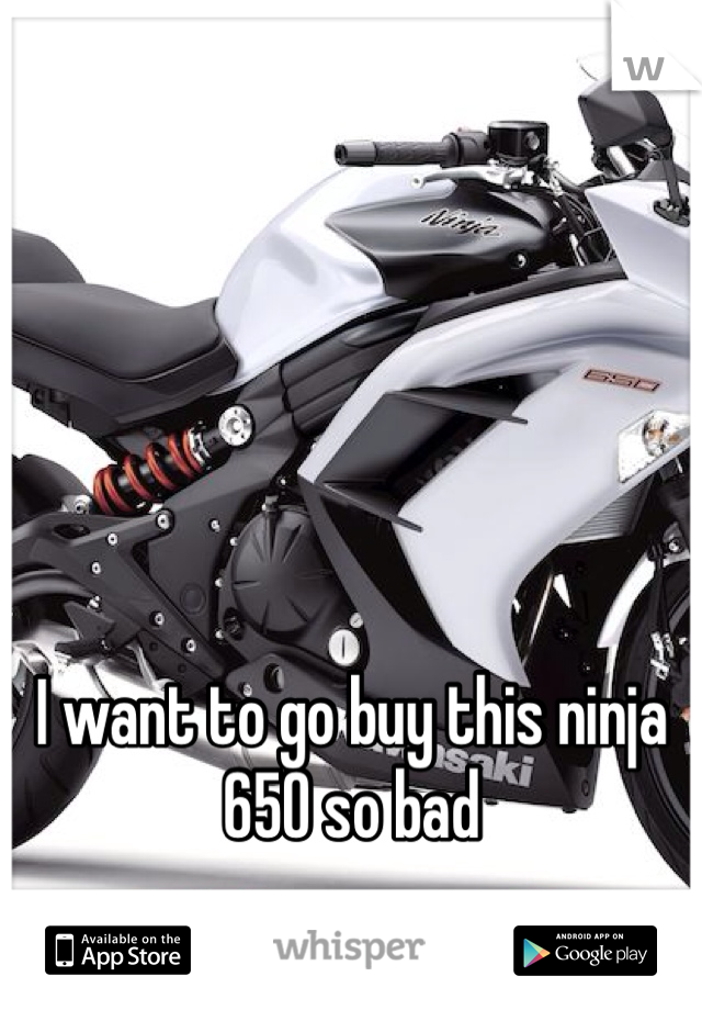 I want to go buy this ninja 650 so bad 