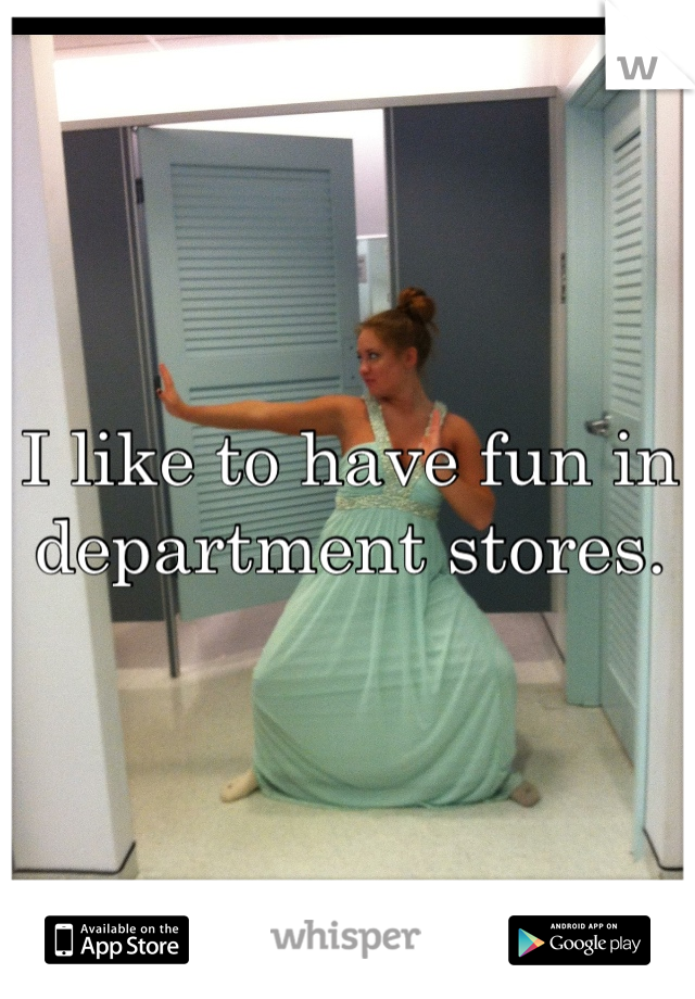 I like to have fun in department stores.