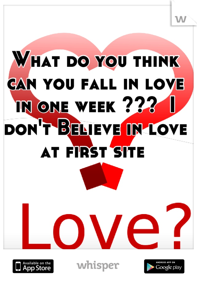 What do you think can you fall in love in one week ???  I don't Believe in love at first site 