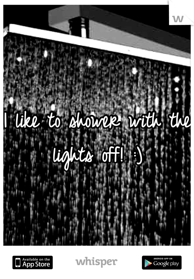 I like to shower with the lights off! :) 
