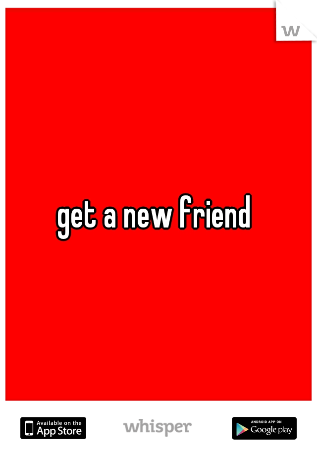 get a new friend 