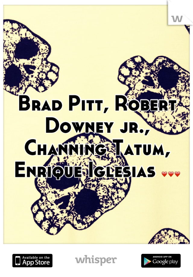 Brad Pitt, Robert Downey jr., Channing Tatum, Enrique Iglesias ❤❤❤
