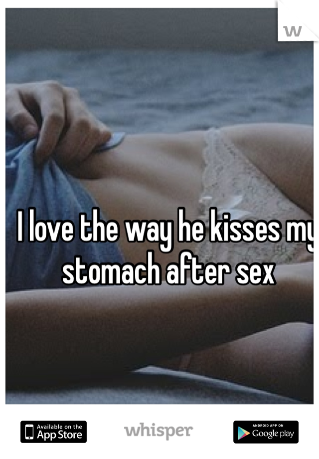 I love the way he kisses my stomach after sex