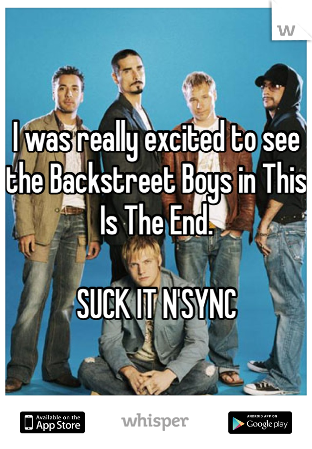 I was really excited to see the Backstreet Boys in This Is The End.

SUCK IT N'SYNC