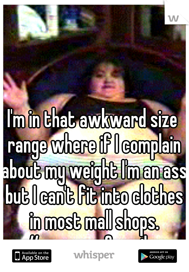 I'm in that awkward size range where if I complain about my weight I'm an ass but I can't fit into clothes in most mall shops. #curvesgoformiles