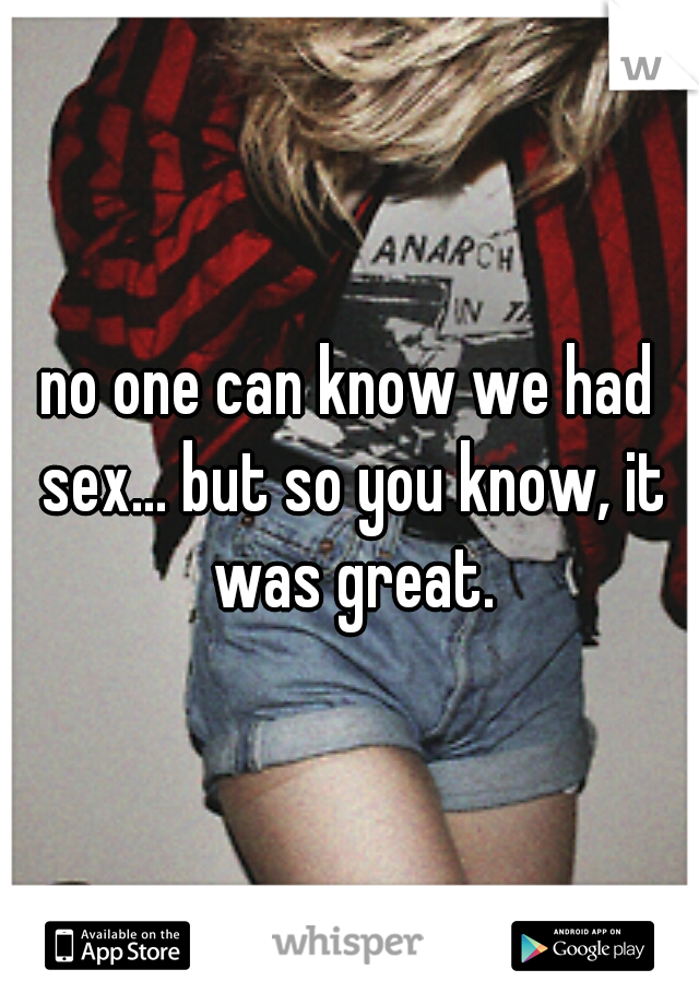 no one can know we had sex... but so you know, it was great.
