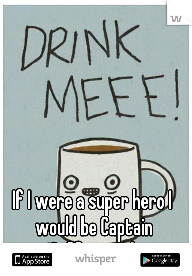 If I were a super hero I would be Captain Caffeinated.