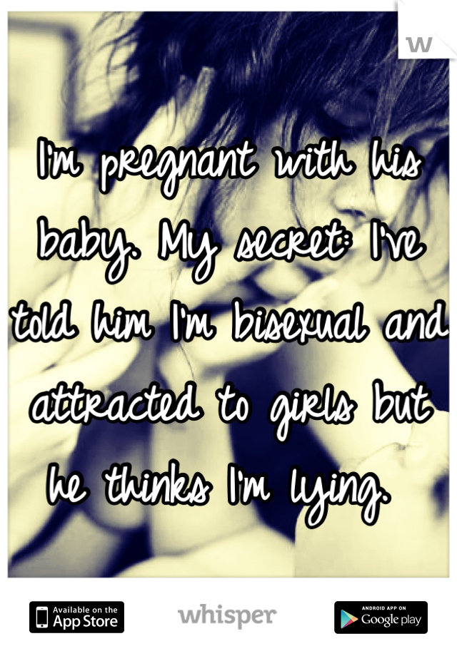 I'm pregnant with his baby. My secret: I've told him I'm bisexual and attracted to girls but he thinks I'm lying. 