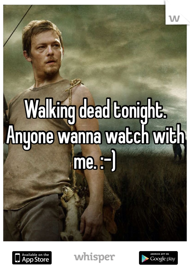 Walking dead tonight. Anyone wanna watch with me. :-) 