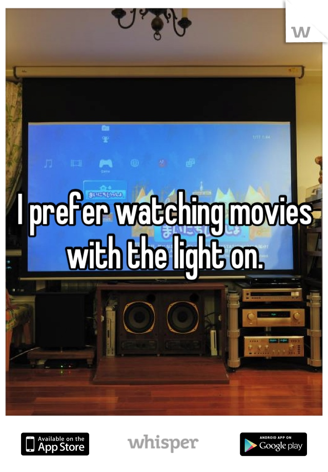 I prefer watching movies with the light on.