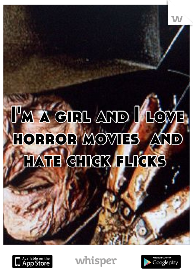 I'm a girl and I love horror movies  and hate chick flicks 