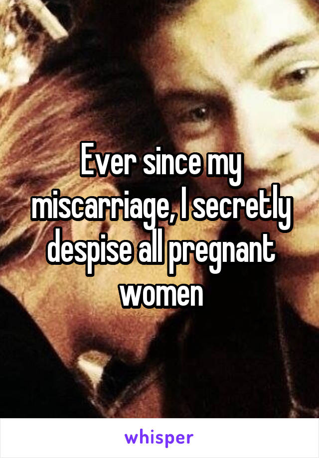 Ever since my miscarriage, I secretly despise all pregnant women