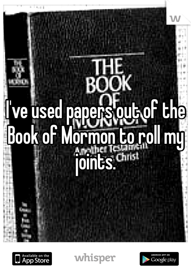 I've used papers out of the Book of Mormon to roll my joints. 