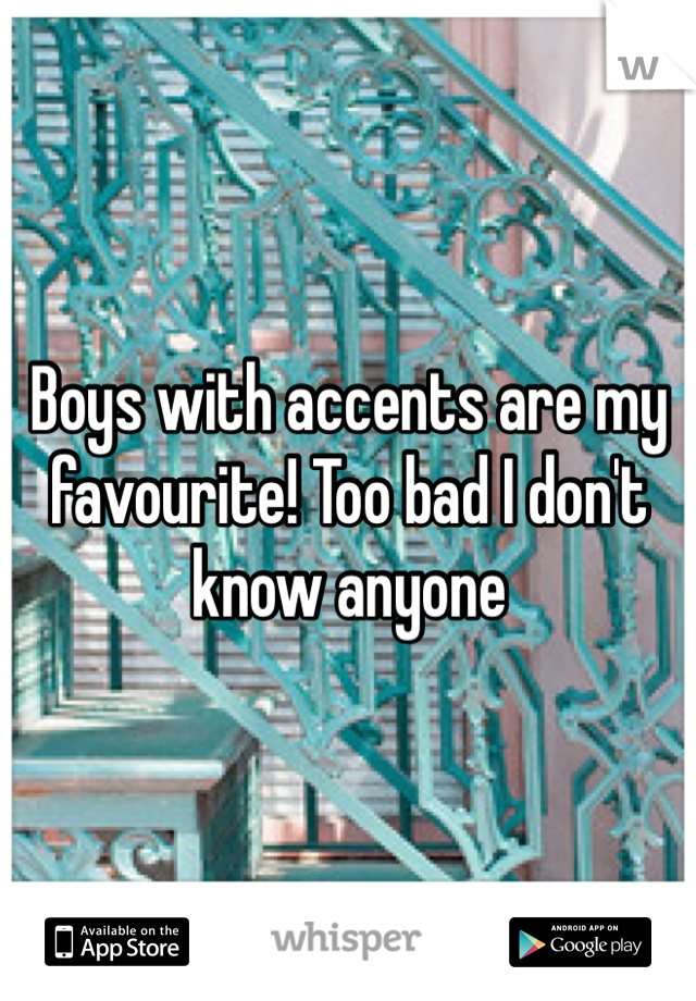 Boys with accents are my favourite! Too bad I don't know anyone