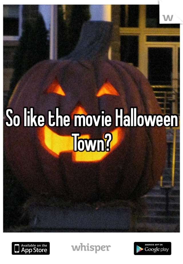 So like the movie Halloween Town?