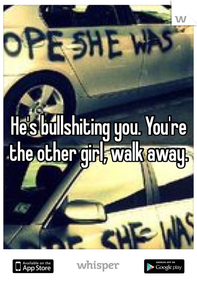 He's bullshiting you. You're the other girl, walk away.