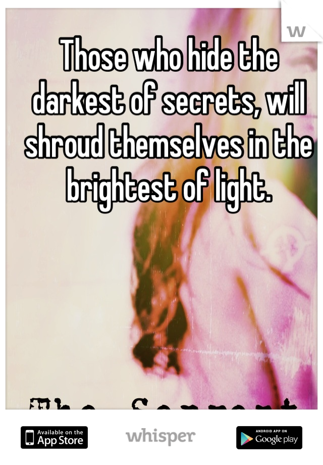 Those who hide the darkest of secrets, will shroud themselves in the brightest of light.