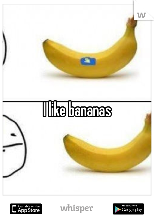 I like bananas