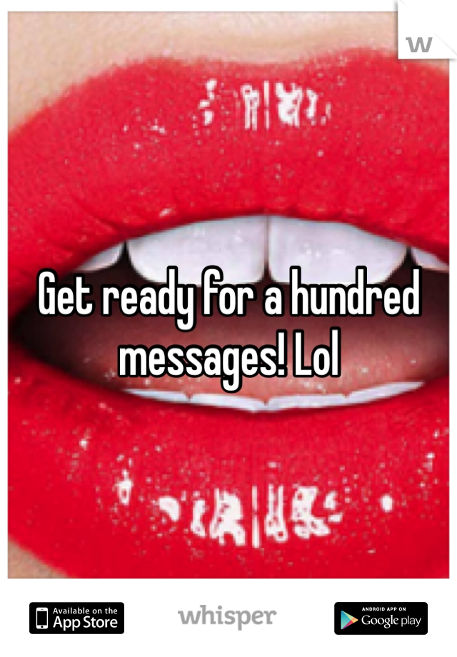 Get ready for a hundred messages! Lol