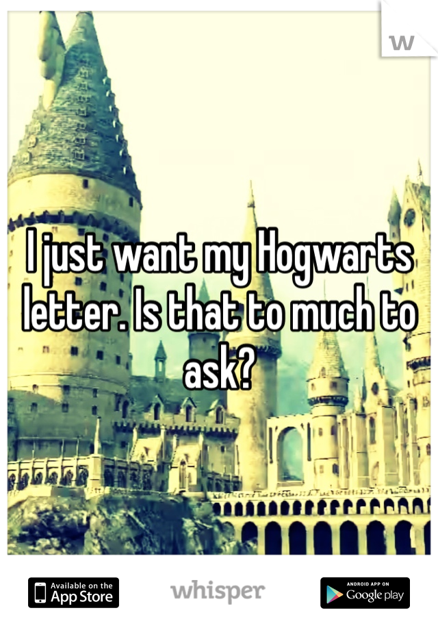 I just want my Hogwarts letter. Is that to much to ask?