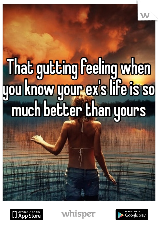 That gutting feeling when you know your ex's life is so much better than yours