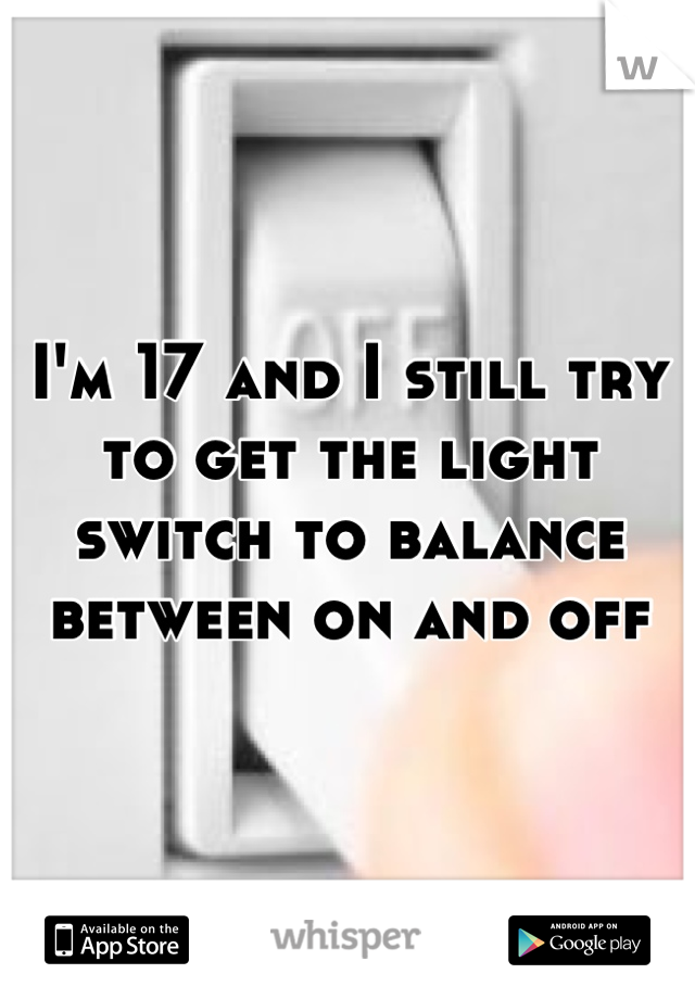 I'm 17 and I still try to get the light switch to balance between on and off