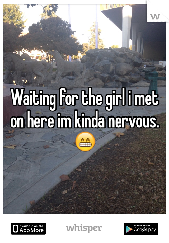 Waiting for the girl i met on here im kinda nervous. 😁