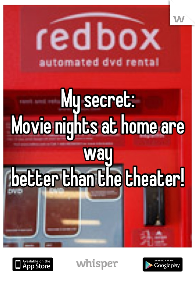 My secret:
Movie nights at home are way 
better than the theater!