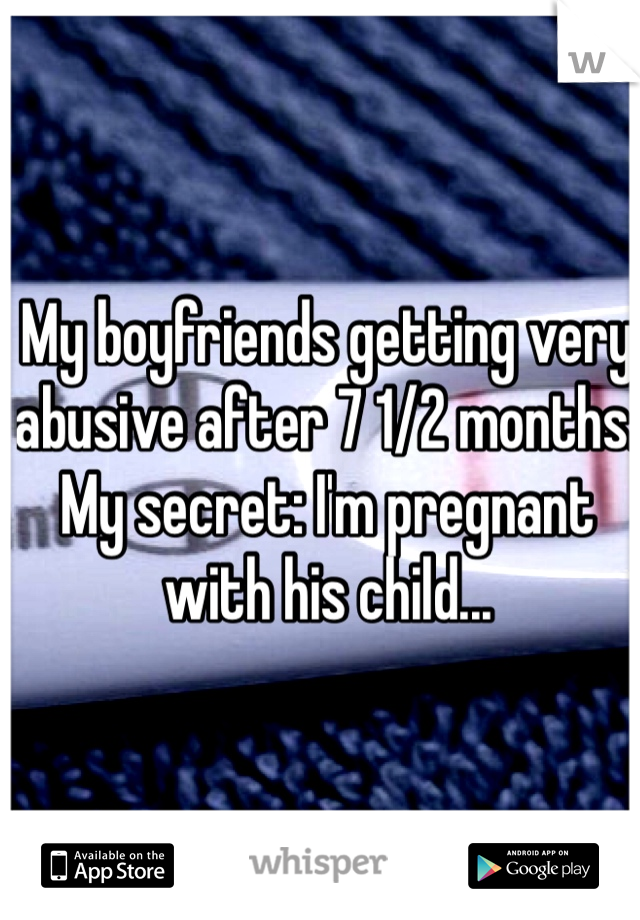 My boyfriends getting very abusive after 7 1/2 months. My secret: I'm pregnant with his child...