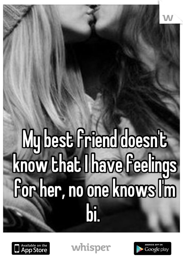 My best friend doesn't know that I have feelings for her, no one knows I'm bi. 