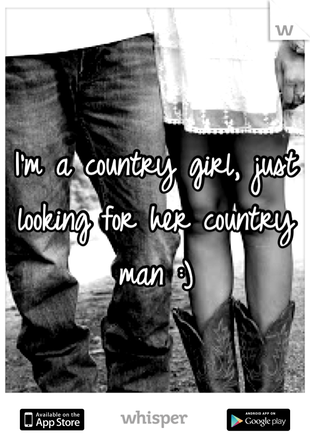 I'm a country girl, just looking for her country man :) 