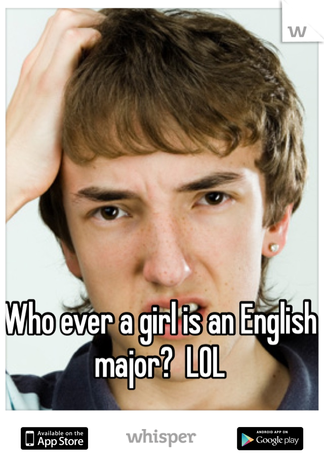 Who ever a girl is an English major?  LOL