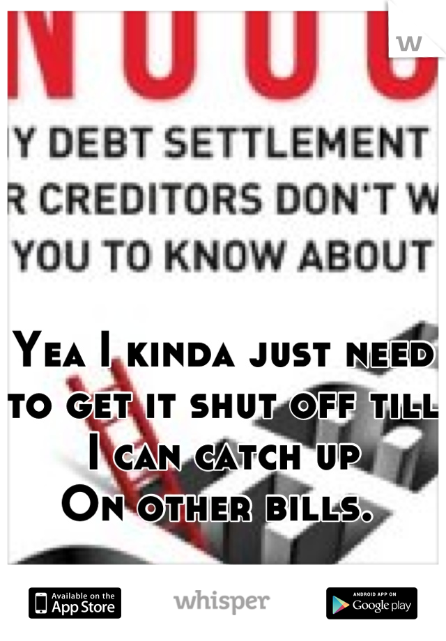 Yea I kinda just need to get it shut off till I can catch up
On other bills. 
