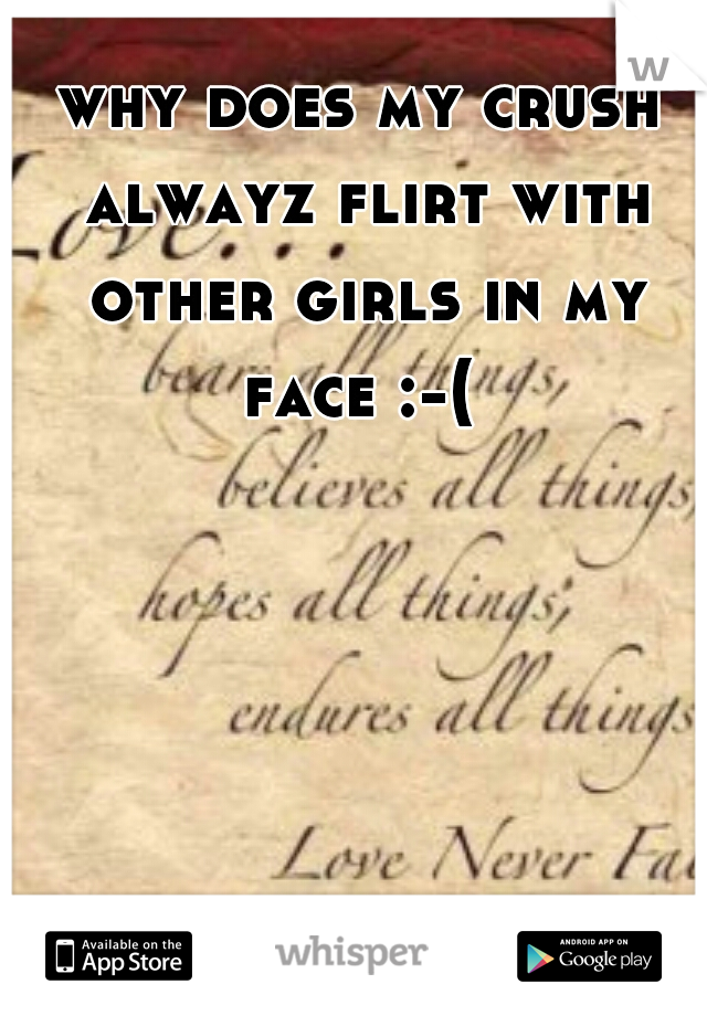 why does my crush alwayz flirt with other girls in my face :-( 
