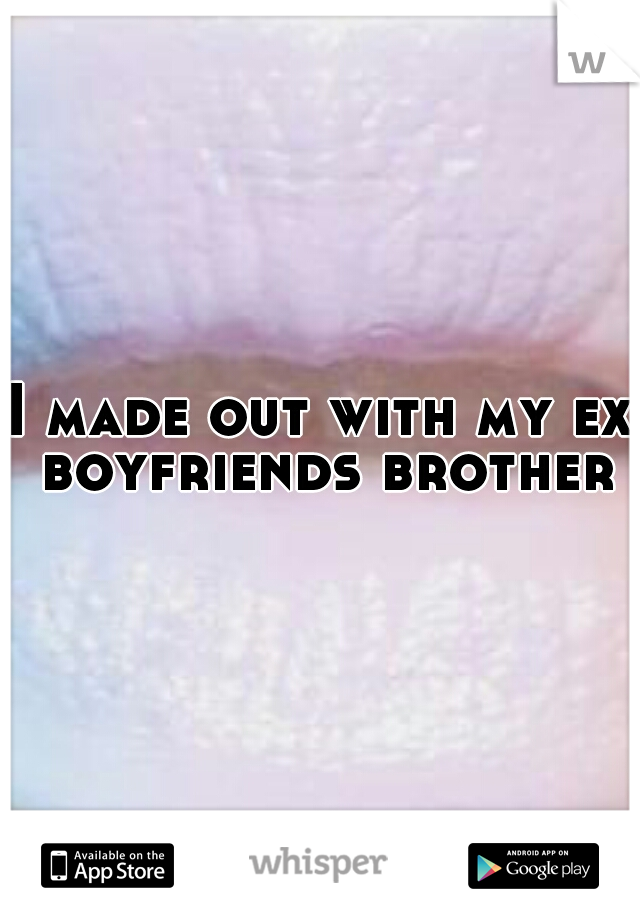 I made out with my ex boyfriends brother