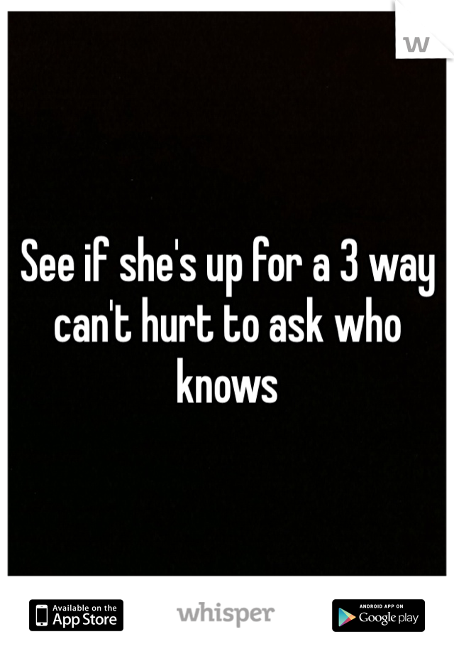 See if she's up for a 3 way can't hurt to ask who knows