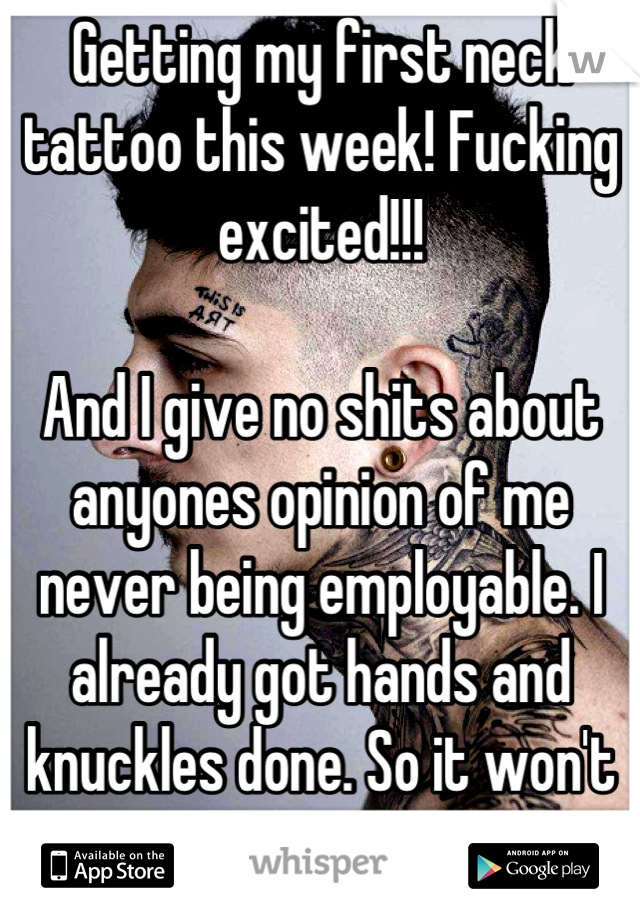 Getting my first neck tattoo this week! Fucking excited!!!

And I give no shits about anyones opinion of me never being employable. I already got hands and knuckles done. So it won't matter much now.