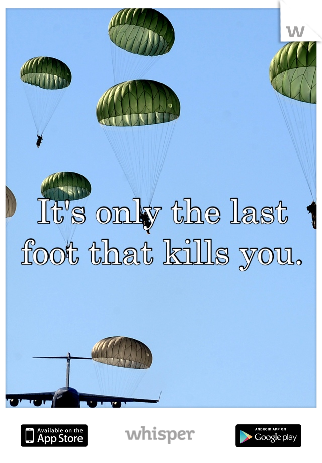 It's only the last foot that kills you. 