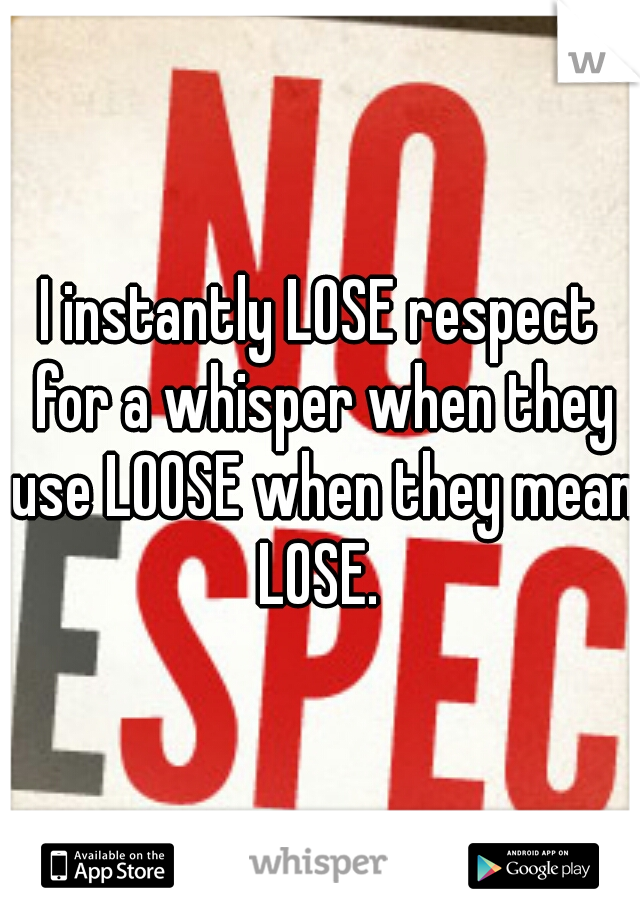 I instantly LOSE respect for a whisper when they use LOOSE when they mean LOSE. 