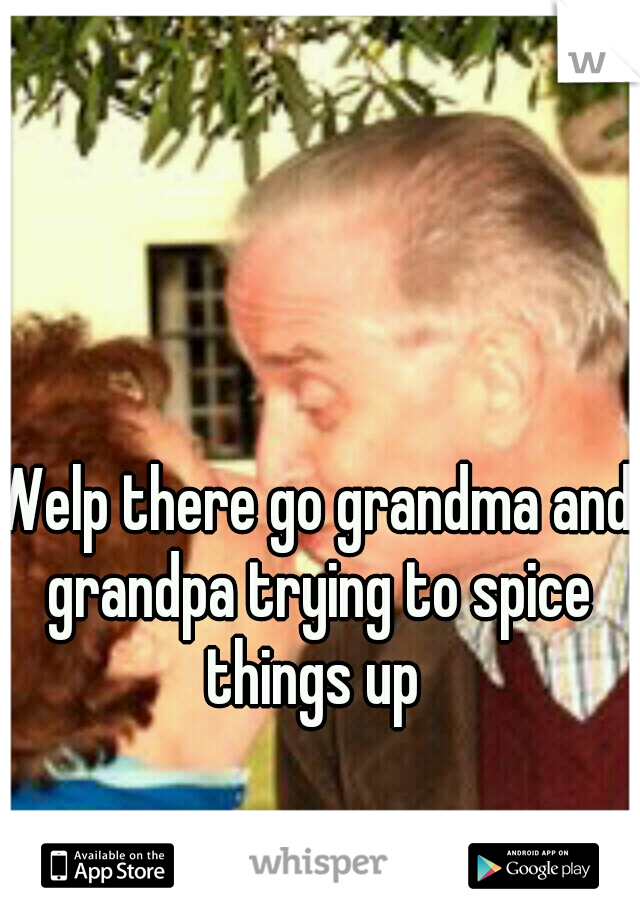 Welp there go grandma and grandpa trying to spice things up 